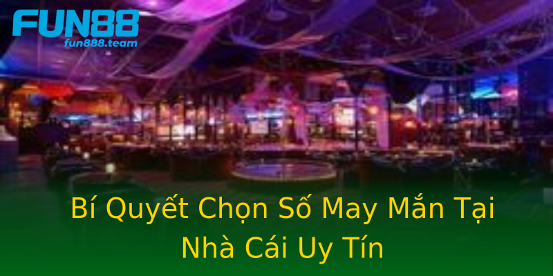 Bí Quyết Chọn Số May Mắn Tại Nhà Cái Uy Tín Bí Quyết Chọn Số May Mắn Tại Nhà Cái Uy Tín