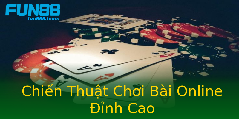 Chiến Thuật Chơi Bài Online Đỉnh Cao Chiến Thuật Chơi Bài Online Đỉnh Cao