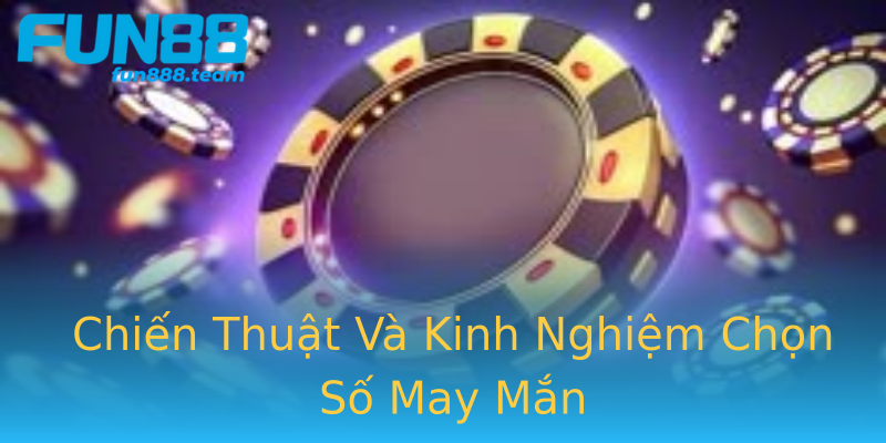 Chiến Thuật Và Kinh Nghiệm Chọn Số May Mắn Chiến Thuật Và Kinh Nghiệm Chọn Số May Mắn
