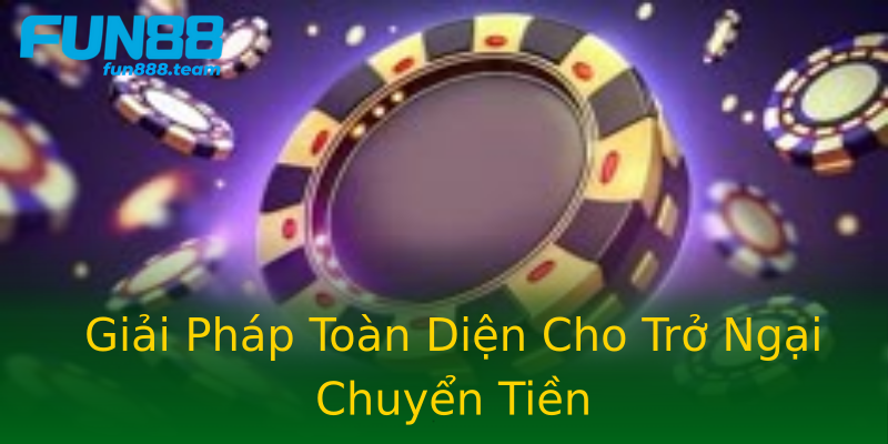 Giải Pháp Toàn Diện Cho Trở Ngại Chuyển Tiền Giải Pháp Toàn Diện Cho Trở Ngại Chuyển Tiền