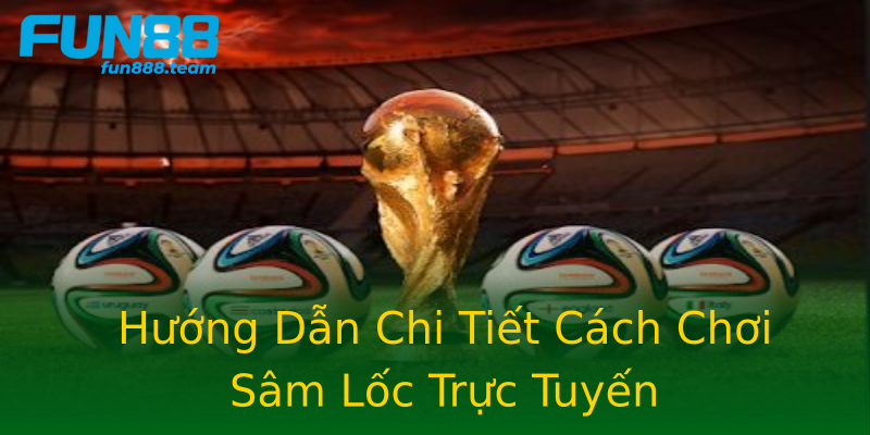 Hướng Dẫn Chi Tiết Cách Chơi Sâm Lốc Trực Tuyến Hướng Dẫn Chi Tiết Cách Chơi Sâm Lốc Trực Tuyến