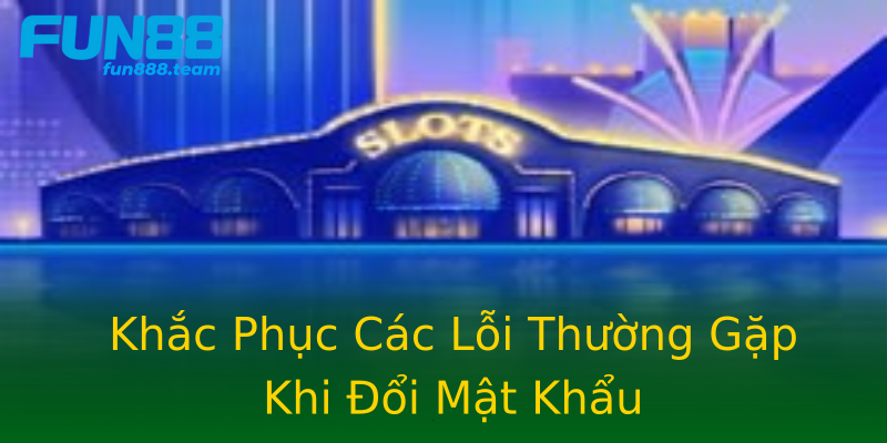 Khắc Phục Các Lỗi Thường Gặp Khi Đổi Mật Khẩu Khắc Phục Các Lỗi Thường Gặp Khi Đổi Mật Khẩu