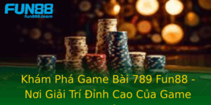 Kham Pha Game Bai 789 Fun88 Noi Giai Tri Inh Cao Cua Game Thu