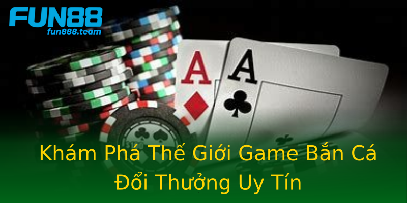 Khám Phá Thế Giới Game Bắn Cá Đổi Thưởng Uy Tín Khám Phá Thế Giới Game Bắn Cá Đổi Thưởng Uy Tín