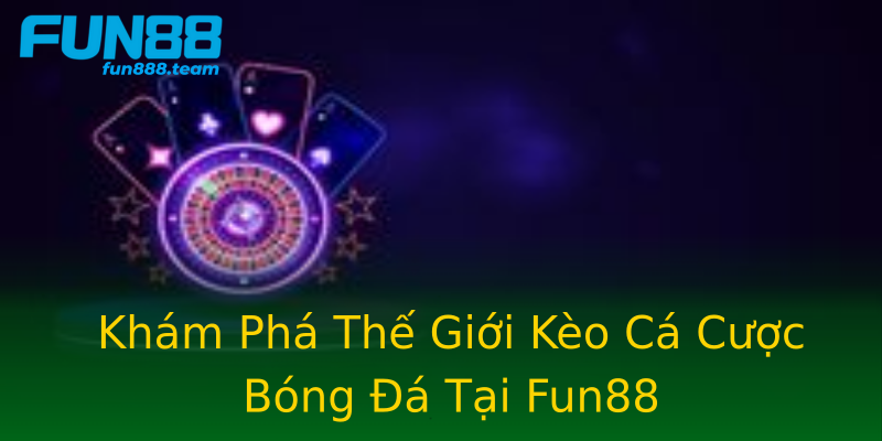 Khám Phá Thế Giới Kèo Cá Cược Bóng Đá Tại Fun88 Khám Phá Thế Giới Kèo Cá Cược Bóng Đá Tại Fun88