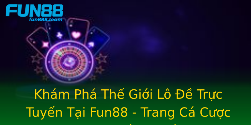 Khám Phá Thế Giới Lô Đề Trực Tuyến Tại Fun88 - Trang Cá Cược Trực Tuyến Uy Tín Khám Phá Thế Giới Lô Đề Trực Tuyến Tại Fun88 - Trang Cá Cược Trực Tuyến Uy Tín