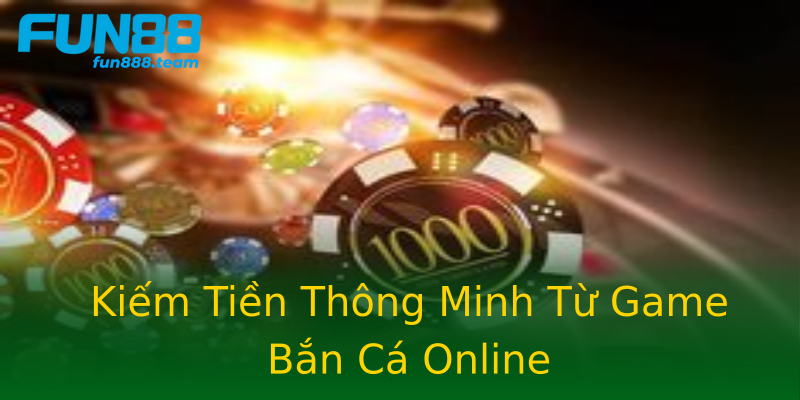 Kiếm Tiền Thông Minh Từ Game Bắn Cá Online Kiếm Tiền Thông Minh Từ Game Bắn Cá Online