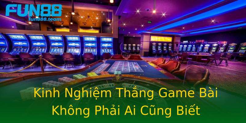 Kinh Nghiệm Thắng Game Bài Không Phải Ai Cũng Biết Kinh Nghiệm Thắng Game Bài Không Phải Ai Cũng Biết