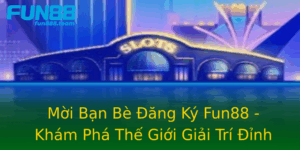 Moi Ban Be Ang Ky Fun88 Kham Pha The Gioi Giai Tri Inh Cao