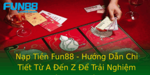 Nap Tien Fun88 Huong Dan Chi Tiet Tu A En Z E Trai Nghiem Ca Cuoc Thu Vi
