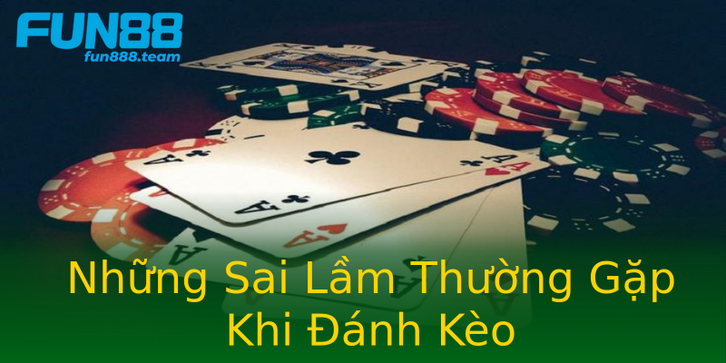 Những Sai Lầm Thường Gặp Khi Đánh Kèo Những Sai Lầm Thường Gặp Khi Đánh Kèo