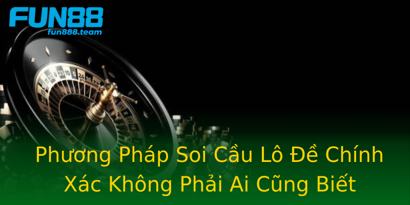 Phương Pháp Soi Cầu Lô Đề Chính Xác Không Phải Ai Cũng Biết Phương Pháp Soi Cầu Lô Đề Chính Xác Không Phải Ai Cũng Biết
