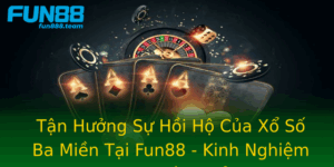 Tan Huong Su Hoi Ho Cua Xo So Ba Mien Tai Fun88 Kinh Nghiem Choi Hieu Qua