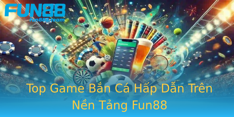 Top Game Bắn Cá Hấp Dẫn Trên Nền Tảng Fun88 Top Game Bắn Cá Hấp Dẫn Trên Nền Tảng Fun88