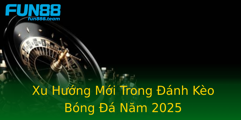 Xu Hướng Mới Trong Đánh Kèo Bóng Đá Năm 2025 Xu Hướng Mới Trong Đánh Kèo Bóng Đá Năm 2025